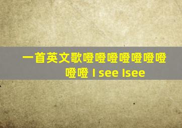 一首英文歌噔噔噔噔噔噔噔噔噔 I see Isee